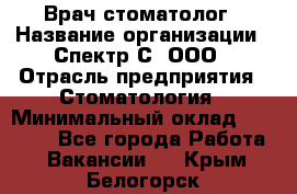 Врач-стоматолог › Название организации ­ Спектр-С, ООО › Отрасль предприятия ­ Стоматология › Минимальный оклад ­ 50 000 - Все города Работа » Вакансии   . Крым,Белогорск